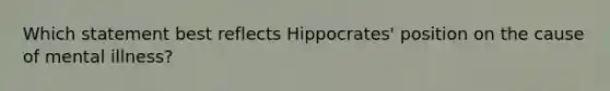 Which statement best reflects Hippocrates' position on the cause of mental illness?