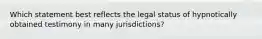 Which statement best reflects the legal status of hypnotically obtained testimony in many jurisdictions?