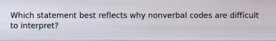 Which statement best reflects why nonverbal codes are difficult to interpret?