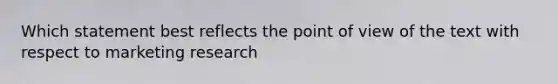 Which statement best reflects the point of view of the text with respect to marketing research