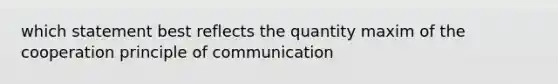 which statement best reflects the quantity maxim of the cooperation principle of communication