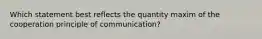 Which statement best reflects the quantity maxim of the cooperation principle of communication?