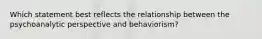 Which statement best reflects the relationship between the psychoanalytic perspective and behaviorism?