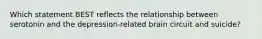 Which statement BEST reflects the relationship between serotonin and the depression-related brain circuit and suicide?