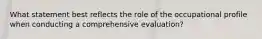 What statement best reflects the role of the occupational profile when conducting a comprehensive evaluation?