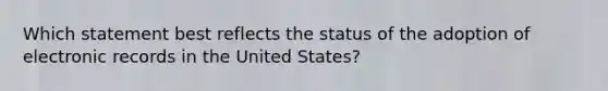 Which statement best reflects the status of the adoption of electronic records in the United States?