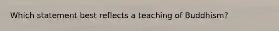 Which statement best reflects a teaching of Buddhism?