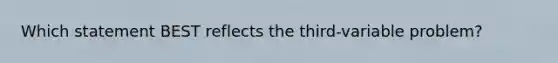 Which statement BEST reflects the third-variable problem?