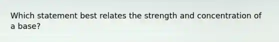 Which statement best relates the strength and concentration of a base?