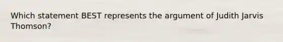 Which statement BEST represents the argument of Judith Jarvis Thomson?