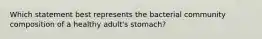 Which statement best represents the bacterial community composition of a healthy adult's stomach?