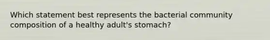 Which statement best represents the bacterial community composition of a healthy adult's stomach?