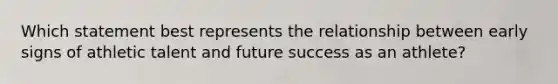 Which statement best represents the relationship between early signs of athletic talent and future success as an athlete?