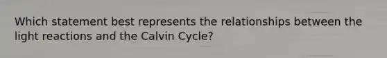 Which statement best represents the relationships between the light reactions and the Calvin Cycle?