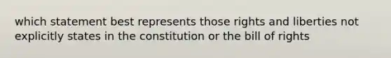 which statement best represents those rights and liberties not explicitly states in the constitution or the bill of rights