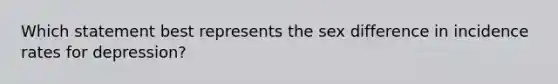 Which statement best represents the sex difference in incidence rates for depression?