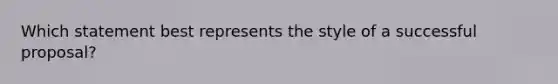 Which statement best represents the style of a successful proposal?