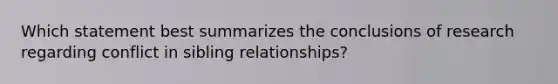 Which statement best summarizes the conclusions of research regarding conflict in sibling relationships?