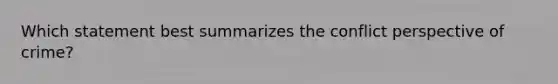 Which statement best summarizes the conflict perspective of crime?