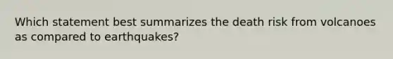 Which statement best summarizes the death risk from volcanoes as compared to earthquakes?