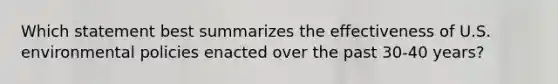 Which statement best summarizes the effectiveness of U.S. environmental policies enacted over the past 30-40 years?