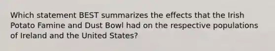 Which statement BEST summarizes the effects that the Irish Potato Famine and Dust Bowl had on the respective populations of Ireland and the United States?