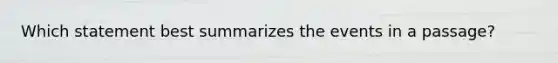 Which statement best summarizes the events in a passage?