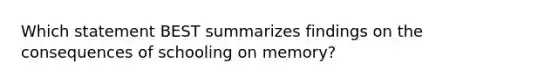 Which statement BEST summarizes findings on the consequences of schooling on memory?