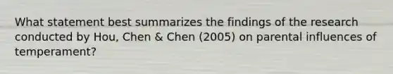 What statement best summarizes the findings of the research conducted by Hou, Chen & Chen (2005) on parental influences of temperament?