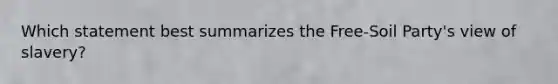 Which statement best summarizes the Free-Soil Party's view of slavery?