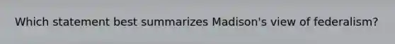 Which statement best summarizes Madison's view of federalism?