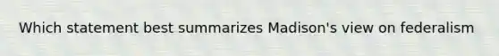 Which statement best summarizes Madison's view on federalism