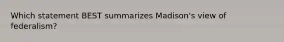 Which statement BEST summarizes Madison's view of federalism?