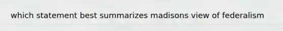 which statement best summarizes madisons view of federalism