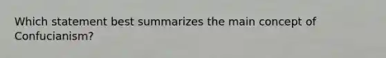Which statement best summarizes the main concept of Confucianism?