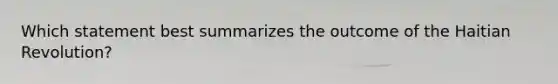 Which statement best summarizes the outcome of the Haitian Revolution?