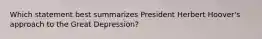 Which statement best summarizes President Herbert Hoover's approach to the Great Depression?