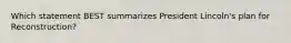 Which statement BEST summarizes President Lincoln's plan for Reconstruction?