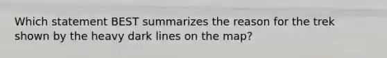 Which statement BEST summarizes the reason for the trek shown by the heavy dark lines on the map?