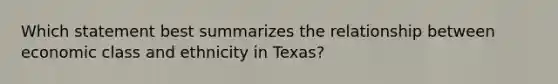 Which statement best summarizes the relationship between economic class and ethnicity in Texas?