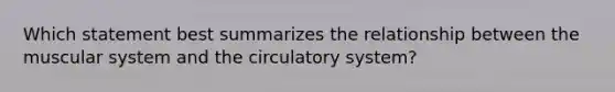 Which statement best summarizes the relationship between the muscular system and the circulatory system?