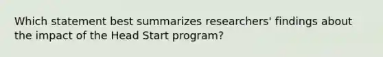 Which statement best summarizes researchers' findings about the impact of the Head Start program?