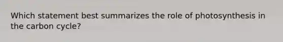 Which statement best summarizes the role of photosynthesis in the carbon cycle?