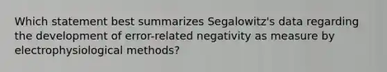 Which statement best summarizes Segalowitz's data regarding the development of error-related negativity as measure by electrophysiological methods?