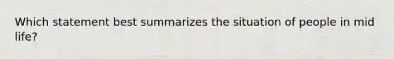 Which statement best summarizes the situation of people in mid life?