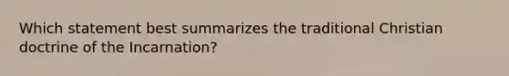 Which statement best summarizes the traditional Christian doctrine of the Incarnation?