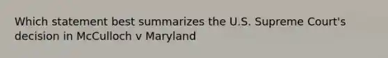 Which statement best summarizes the U.S. Supreme Court's decision in McCulloch v Maryland