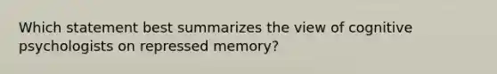 Which statement best summarizes the view of cognitive psychologists on repressed memory?