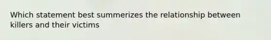 Which statement best summerizes the relationship between killers and their victims