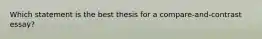 Which statement is the best thesis for a compare-and-contrast essay?